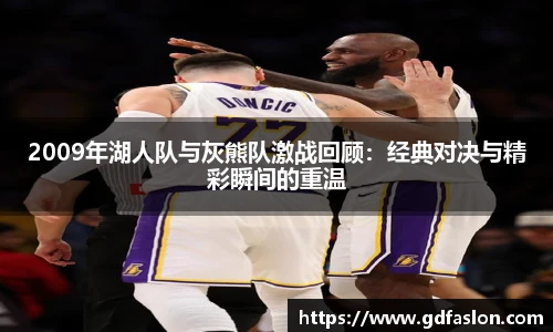 2009年湖人队与灰熊队激战回顾:经典对决与精彩瞬间的重温