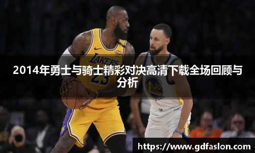 2014年勇士与骑士精彩对决高清下载全场回顾与分析