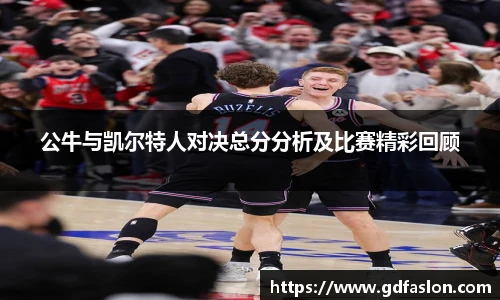j9网站公牛与凯尔特人对决总分分析及比赛精彩回顾