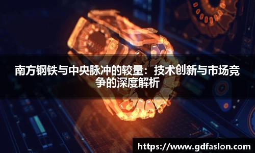 南方钢铁与中央脉冲的较量：技术创新与市场竞争的深度解析
