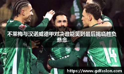 j9网站不莱梅与汉诺威德甲对决谁能笑到最后揭晓胜负悬念