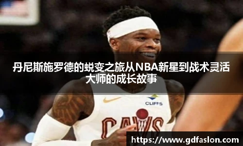 丹尼斯施罗德的蜕变之旅从NBA新星到战术灵活大师的成长故事
