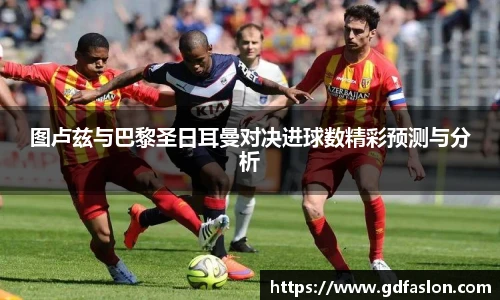 图卢兹与巴黎圣日耳曼对决进球数精彩预测与分析