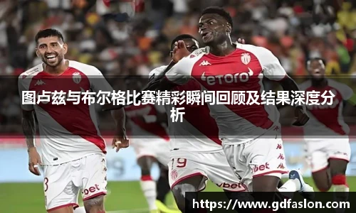 j9网站图卢兹与布尔格比赛精彩瞬间回顾及结果深度分析