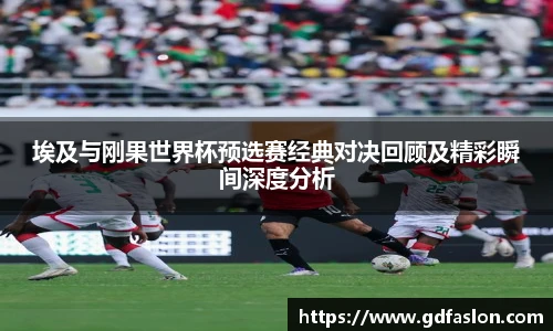 j9网站埃及与刚果世界杯预选赛经典对决回顾及精彩瞬间深度分析