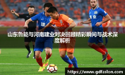 山东鲁能与河南建业对决回顾精彩瞬间与战术深度解析